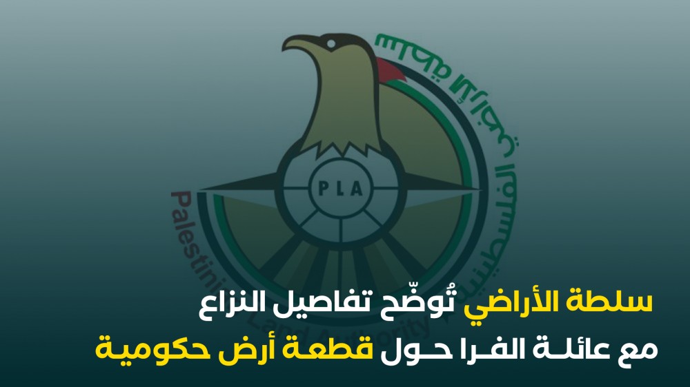 سلطة الأراضي تُوضّح تفاصيل النزاع مع عائلة الفرا حول قطعة أرض حكومية